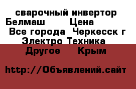 сварочный инвертор Белмаш-280 › Цена ­ 4 000 - Все города, Черкесск г. Электро-Техника » Другое   . Крым